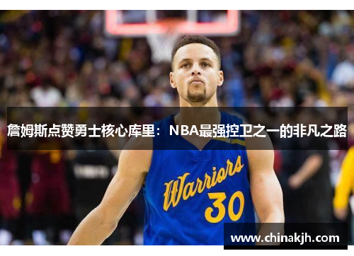 詹姆斯点赞勇士核心库里：NBA最强控卫之一的非凡之路